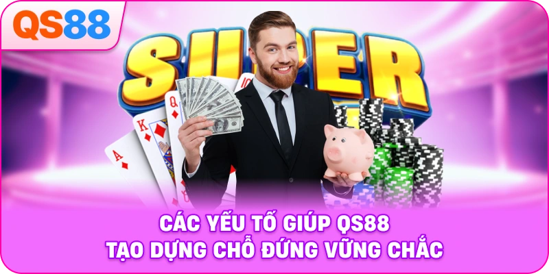 Các yếu tố giúp QS88 tạo dựng chỗ đứng vững chắc
