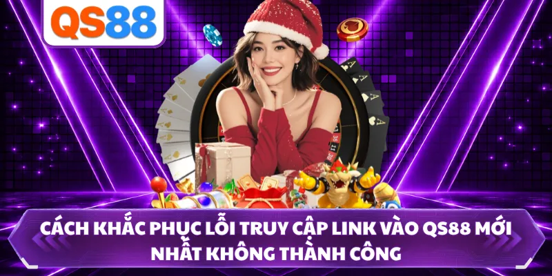 Cách khắc phục lỗi truy cập link vào QS88 mới nhất không thành công