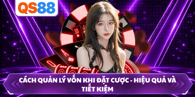 Cách Quản Lý Vốn Khi Đặt Cược - Hiệu Quả Và Tiết Kiệm