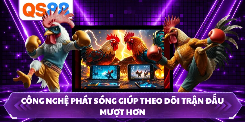 Công nghệ phát sóng giúp theo dõi trận đấu mượt hơn