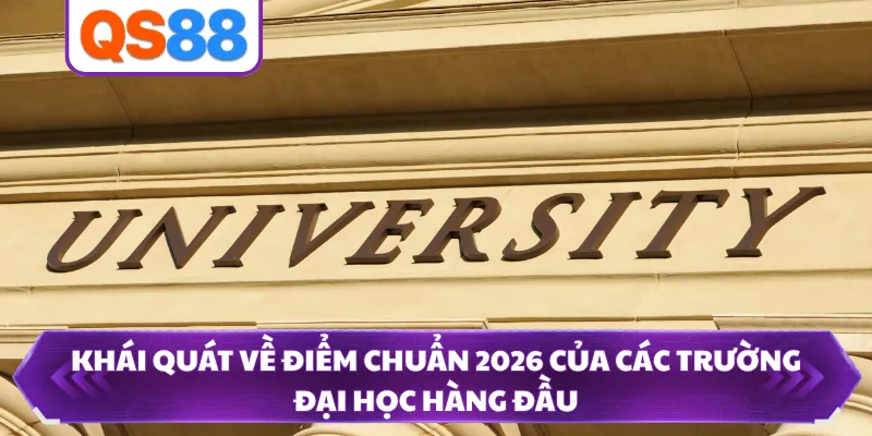 Khái quát về điểm chuẩn 2026 của các trường đại học hàng đầu 