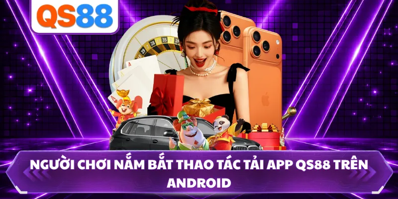 Người chơi nắm bắt thao tác tải app QS88 trên Android