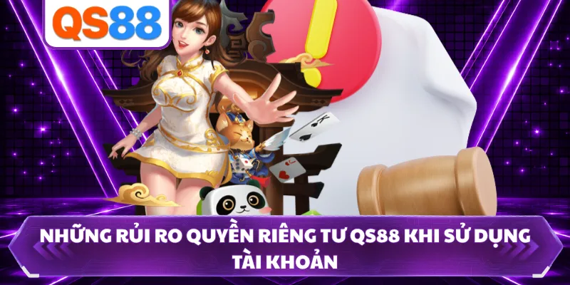 Những rủi ro quyền riêng tư QS88 khi sử dụng tài khoản