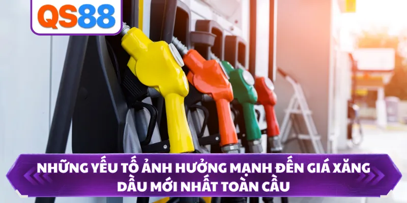 Những yếu tố ảnh hưởng mạnh đến giá xăng dầu mới nhất toàn cầu 