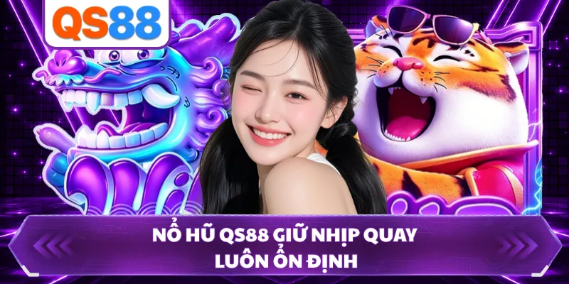 Nổ hũ QS88 giữ nhịp quay luôn ổn định