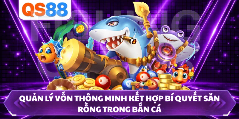 Quản lý vốn thông minh kết hợp bí quyết săn rồng trong bắn cá
