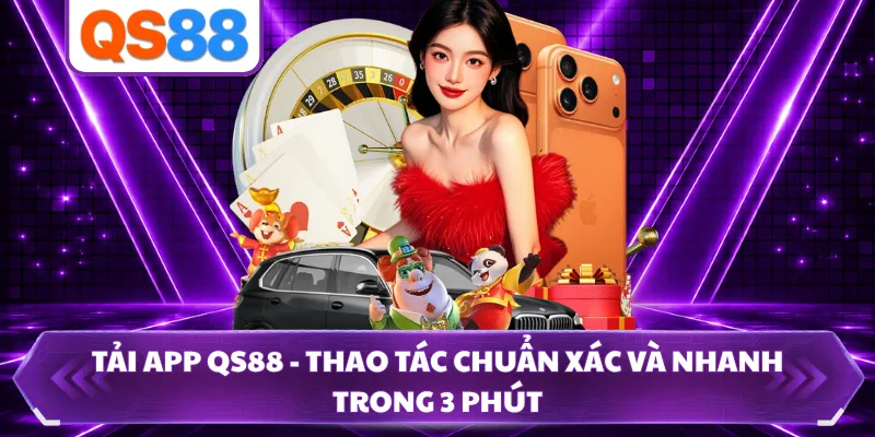 Tải App QS88 - Thao Tác Chuẩn Xác Và Nhanh Trong 3 Phút