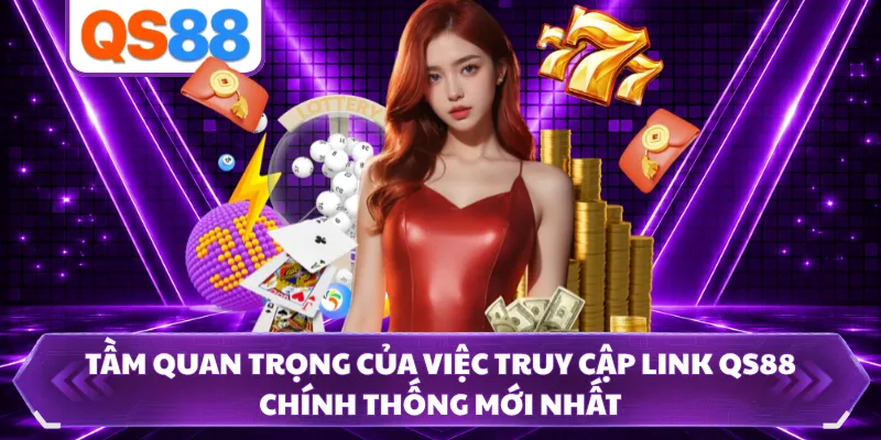 Tầm quan trọng của việc truy cập link QS88 chính thống mới nhất