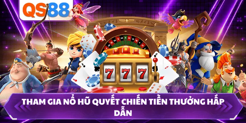 Tham gia nổ hũ Quyết Chiến Tiền Thưởng hấp dẫn