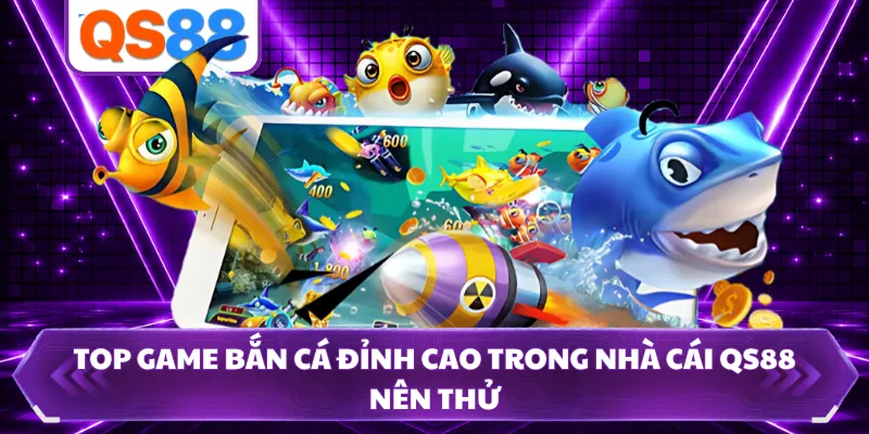 Top Game Bắn Cá Đỉnh Cao Trong Nhà Cái QS88 Nên Thử
