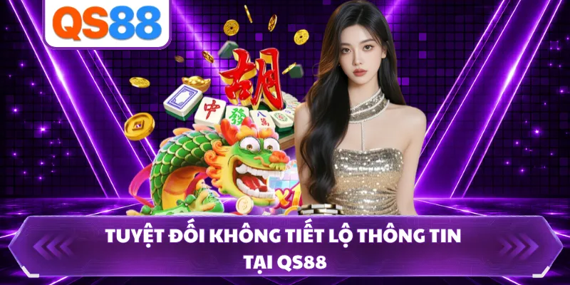 Tuyệt đối không tiết lộ thông tin tại QS88