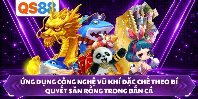 Ứng dụng công nghệ vũ khí đặc chế theo bí quyết săn rồng trong bắn cá